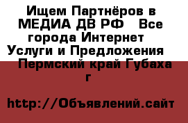 Ищем Партнёров в МЕДИА-ДВ.РФ - Все города Интернет » Услуги и Предложения   . Пермский край,Губаха г.